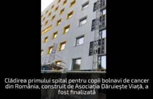 Clădirea primului spital pentru copii bolnavi de cancer din România, construit de Asociaţia Dăruieşte Viaţă, a fost finalizată